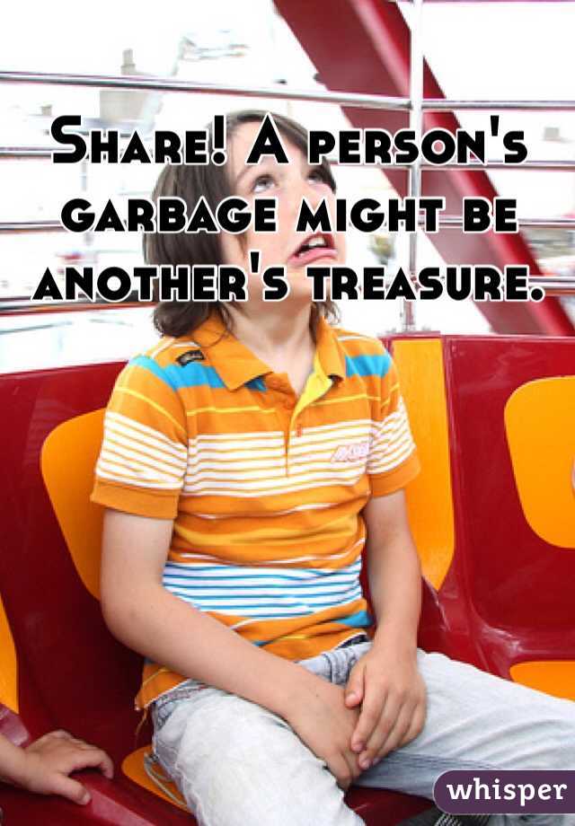 Share! A person's garbage might be another's treasure. 