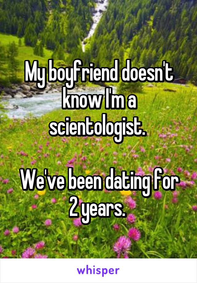 My boyfriend doesn't know I'm a scientologist. 

We've been dating for 2 years. 