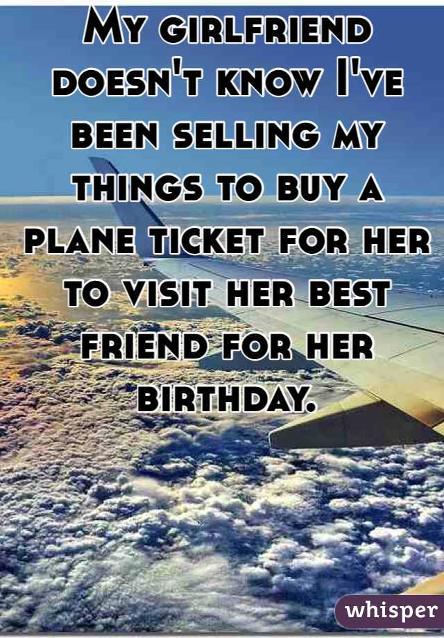 My girlfriend doesn't know I've been selling my things to buy a plane ticket for her to visit her best friend for her birthday.