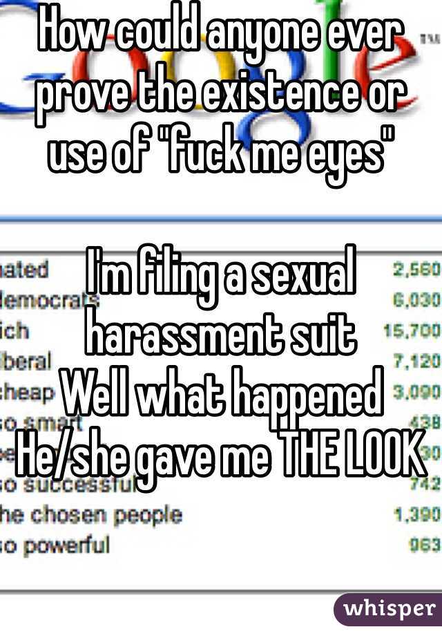 How could anyone ever prove the existence or use of "fuck me eyes"

I'm filing a sexual harassment suit
Well what happened
He/she gave me THE LOOK