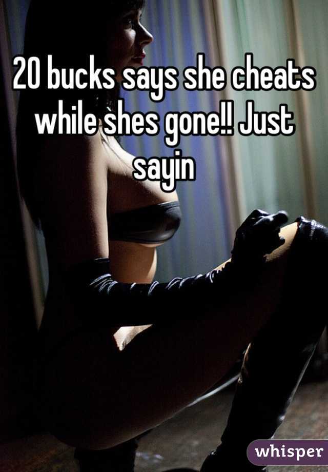 20 bucks says she cheats while shes gone!! Just sayin