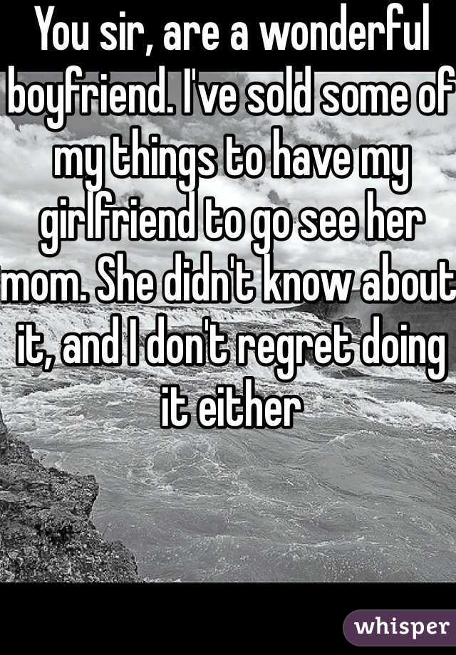 You sir, are a wonderful boyfriend. I've sold some of my things to have my girlfriend to go see her mom. She didn't know about it, and I don't regret doing it either