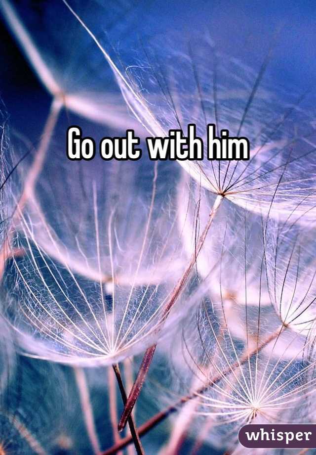 Go out with him 