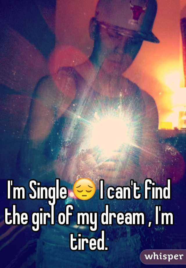 I'm Single ðŸ˜” I can't find the girl of my dream , I'm tired. 
