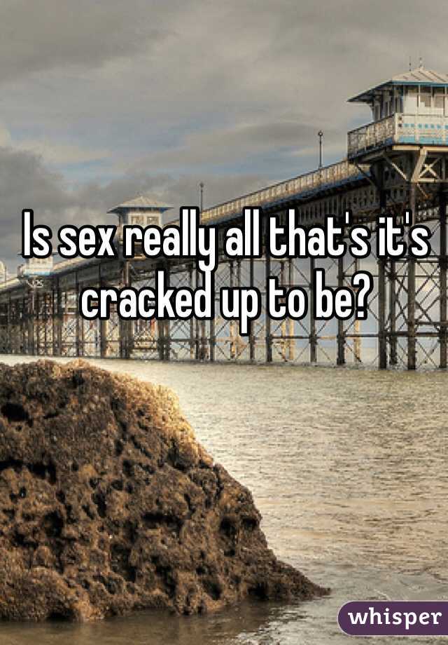 Is sex really all that's it's cracked up to be?