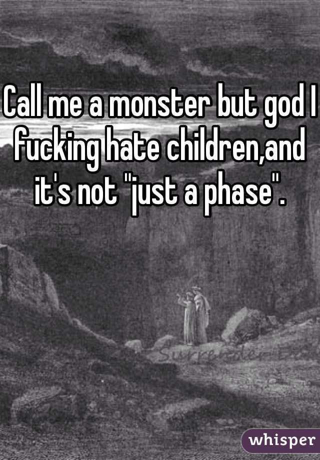 Call me a monster but god I fucking hate children,and it's not "just a phase".