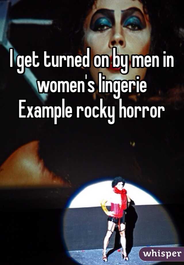 I get turned on by men in women's lingerie 
Example rocky horror