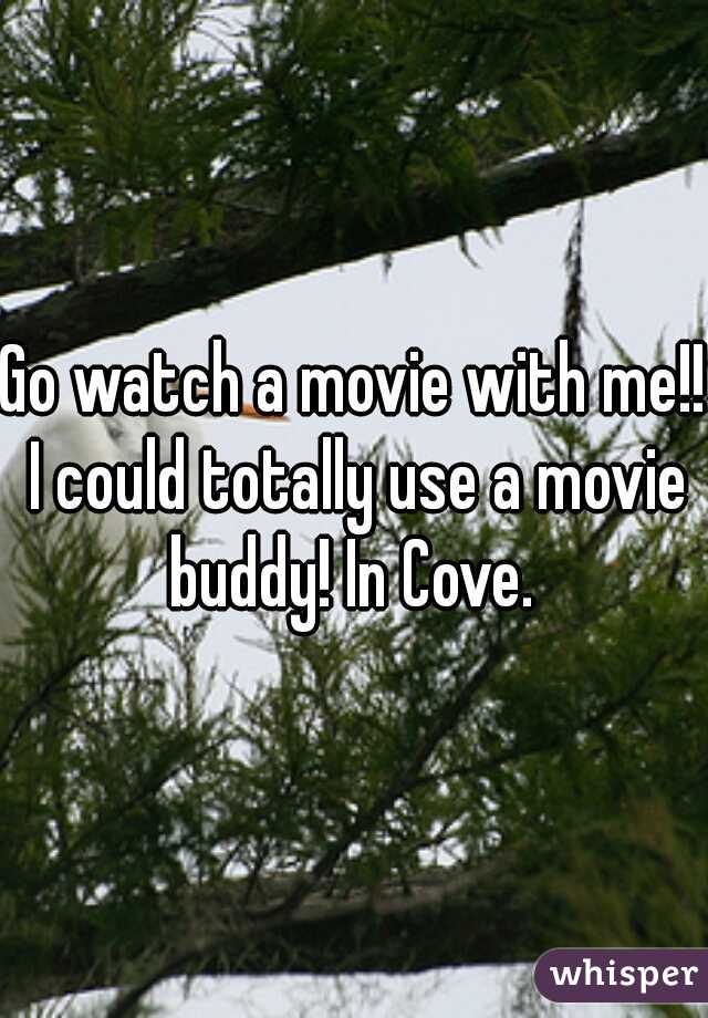 Go watch a movie with me!! I could totally use a movie buddy! In Cove. 