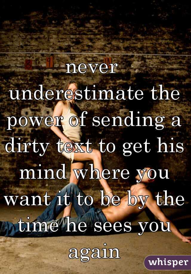never underestimate the power of sending a dirty text to get his mind where you want it to be by the time he sees you again