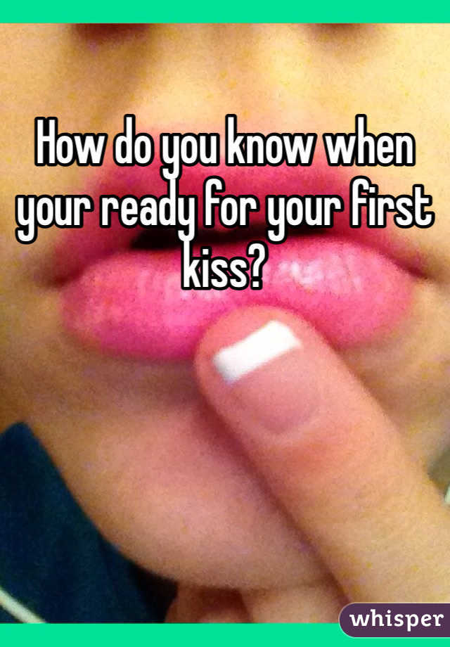 How do you know when your ready for your first kiss? 