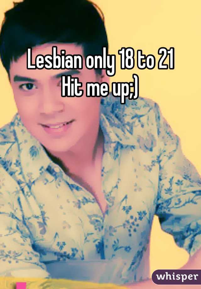 Lesbian only 18 to 21
Hit me up;)