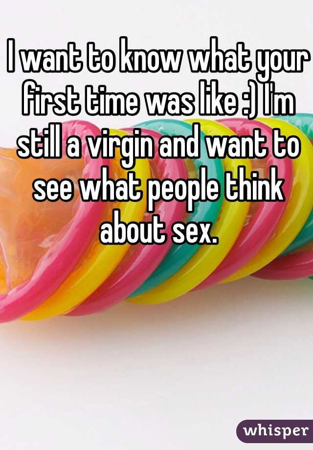 I want to know what your first time was like :) I'm still a virgin and want to see what people think about sex. 