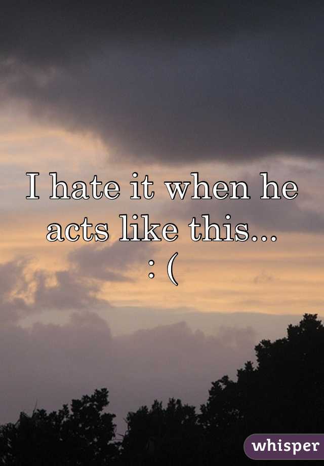 I hate it when he acts like this...
: (