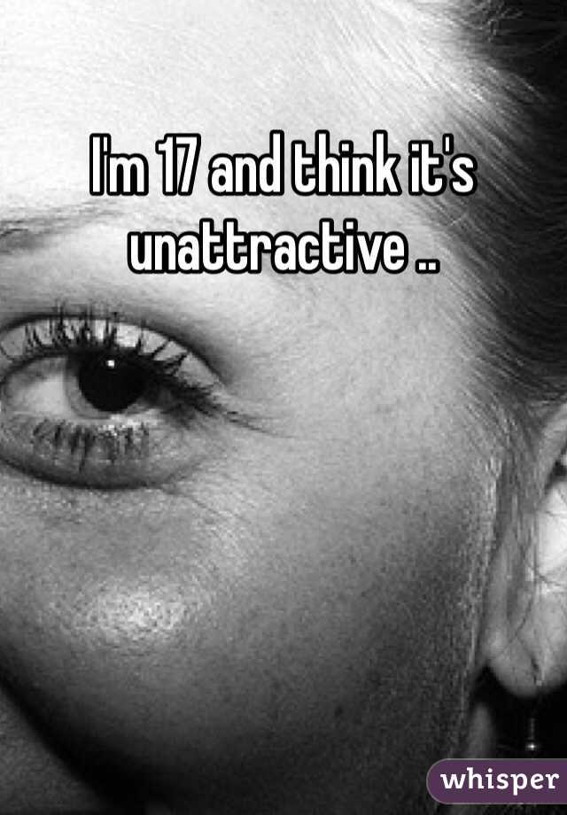 I'm 17 and think it's unattractive ..