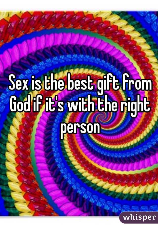 Sex is the best gift from God if it's with the right person