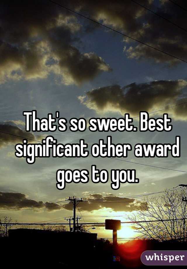 That's so sweet. Best significant other award goes to you. 