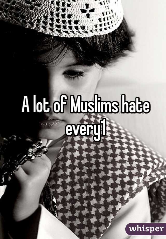 A lot of Muslims hate every1