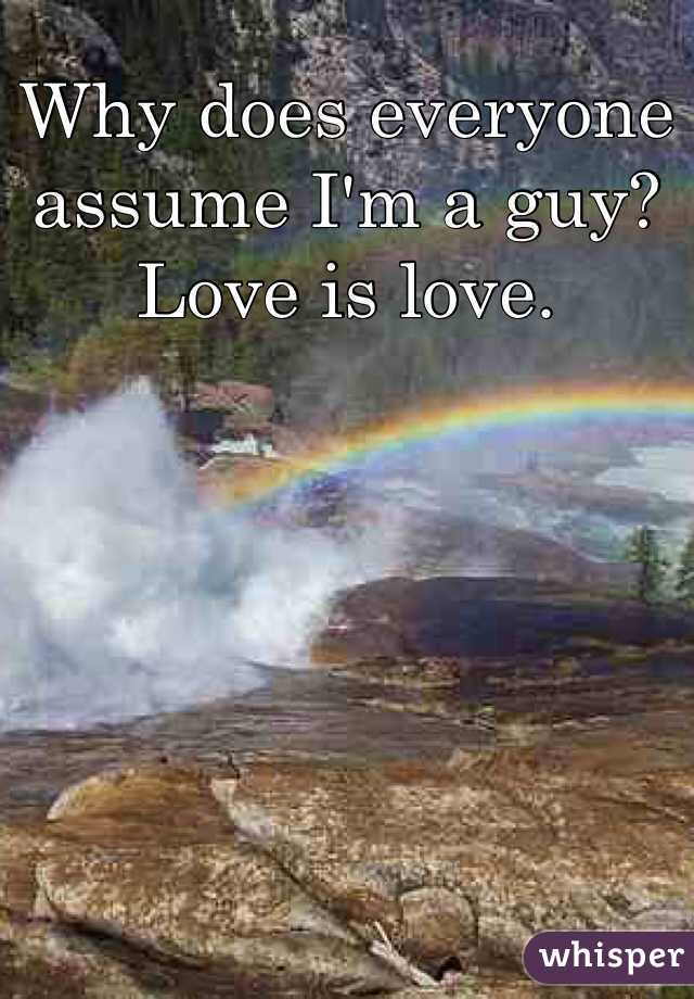 Why does everyone assume I'm a guy?
Love is love.