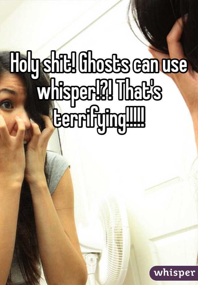 Holy shit! Ghosts can use whisper!?! That's terrifying!!!!!