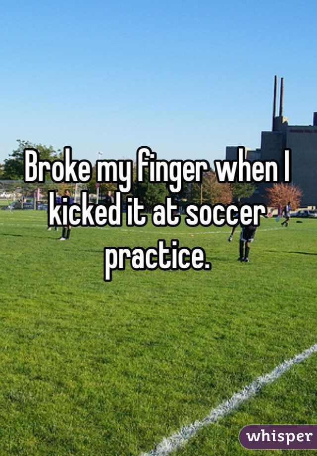 Broke my finger when I kicked it at soccer practice. 