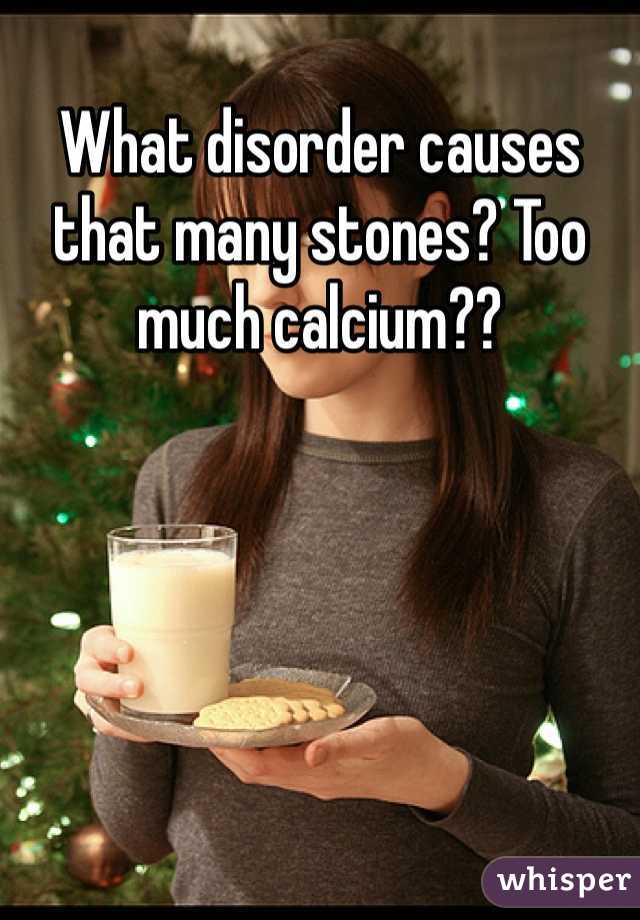 What disorder causes that many stones? Too much calcium?? 