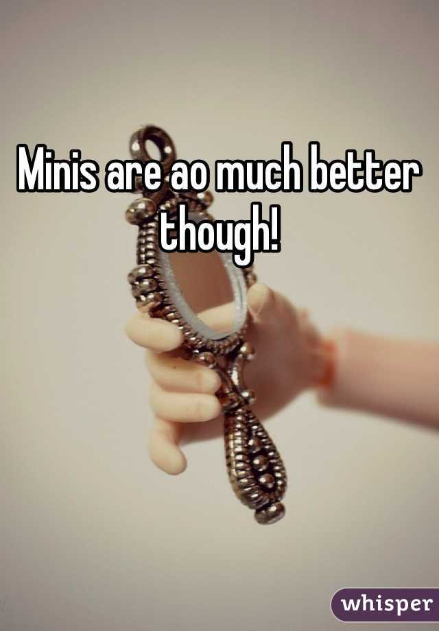 Minis are ao much better though!