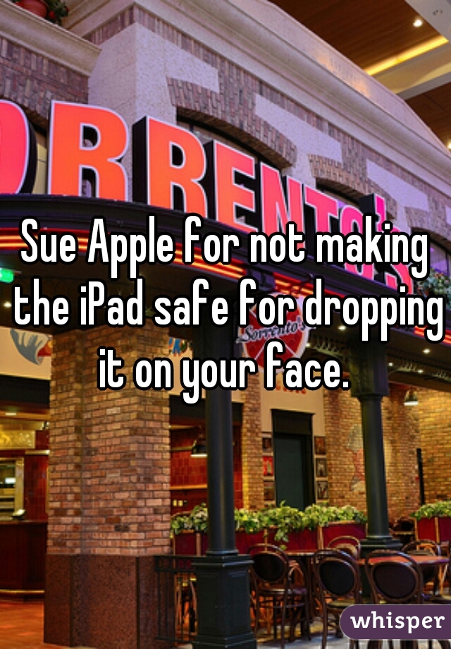 Sue Apple for not making the iPad safe for dropping it on your face. 