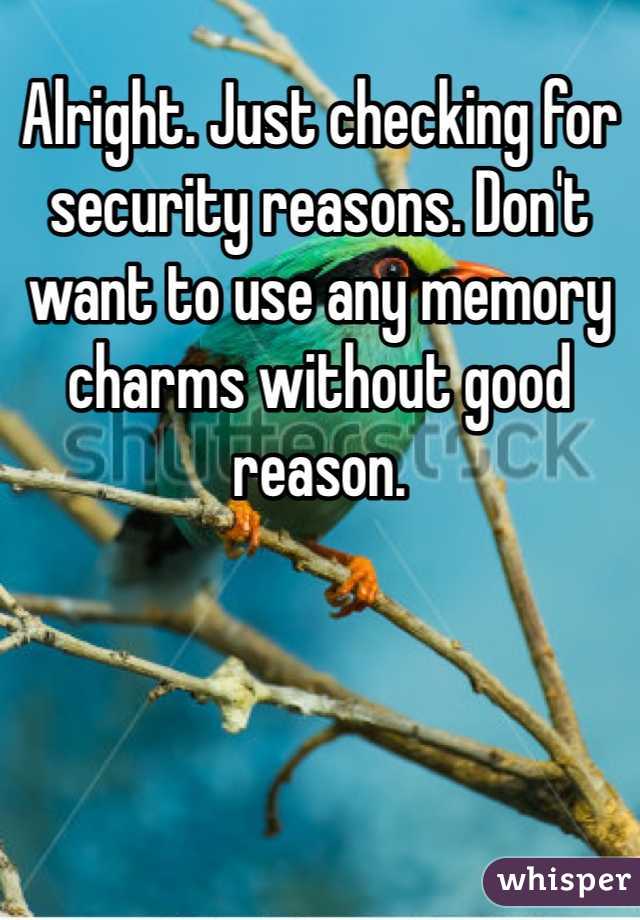 Alright. Just checking for security reasons. Don't want to use any memory charms without good reason.
