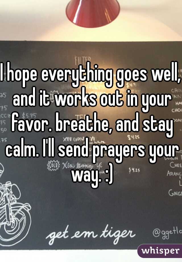 I hope everything goes well, and it works out in your favor. breathe, and stay calm. I'll send prayers your way. :)
