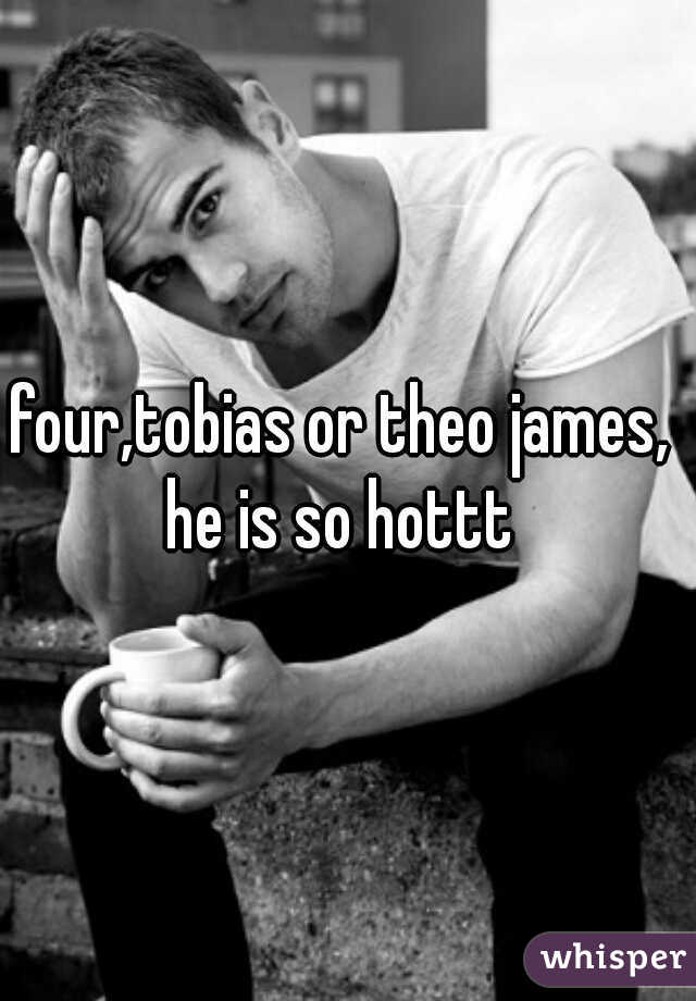 four,tobias or theo james,  he is so hottt  