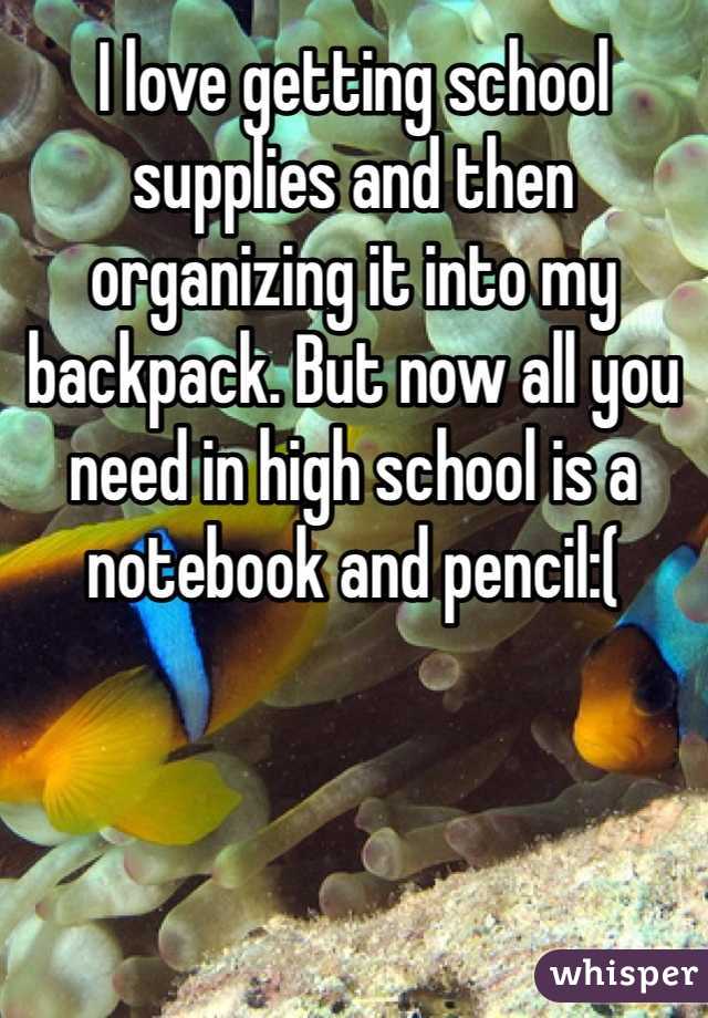 I love getting school supplies and then organizing it into my backpack. But now all you need in high school is a notebook and pencil:(