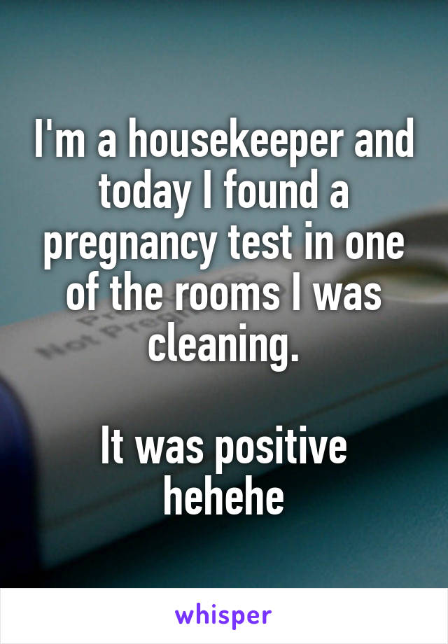 I'm a housekeeper and today I found a pregnancy test in one of the rooms I was cleaning.

It was positive hehehe