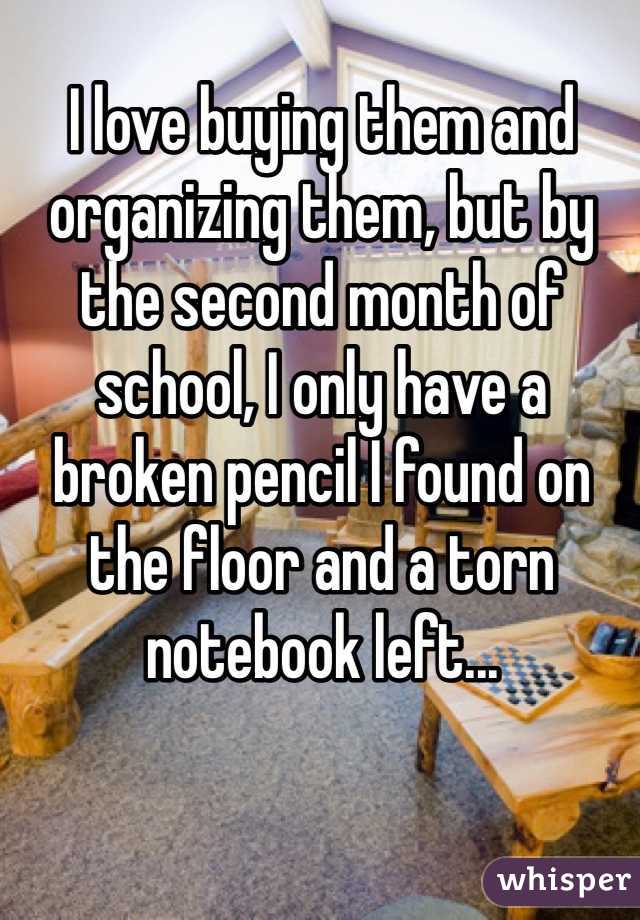 I love buying them and organizing them, but by the second month of school, I only have a broken pencil I found on the floor and a torn notebook left...