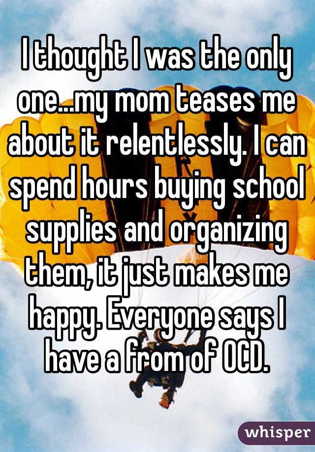 I thought I was the only one...my mom teases me about it relentlessly. I can spend hours buying school supplies and organizing them, it just makes me happy. Everyone says I have a from of OCD.
