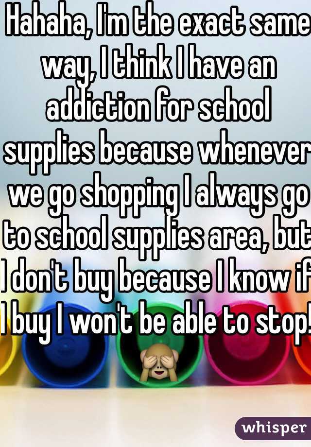 Hahaha, I'm the exact same way, I think I have an addiction for school supplies because whenever we go shopping I always go to school supplies area, but I don't buy because I know if I buy I won't be able to stop! 🙈