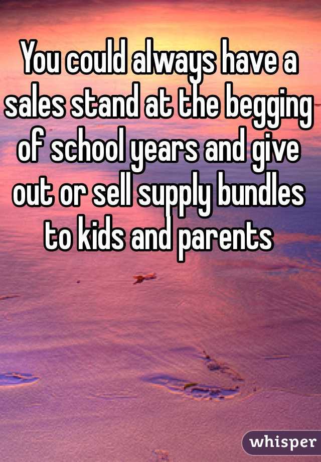 You could always have a sales stand at the begging of school years and give out or sell supply bundles to kids and parents