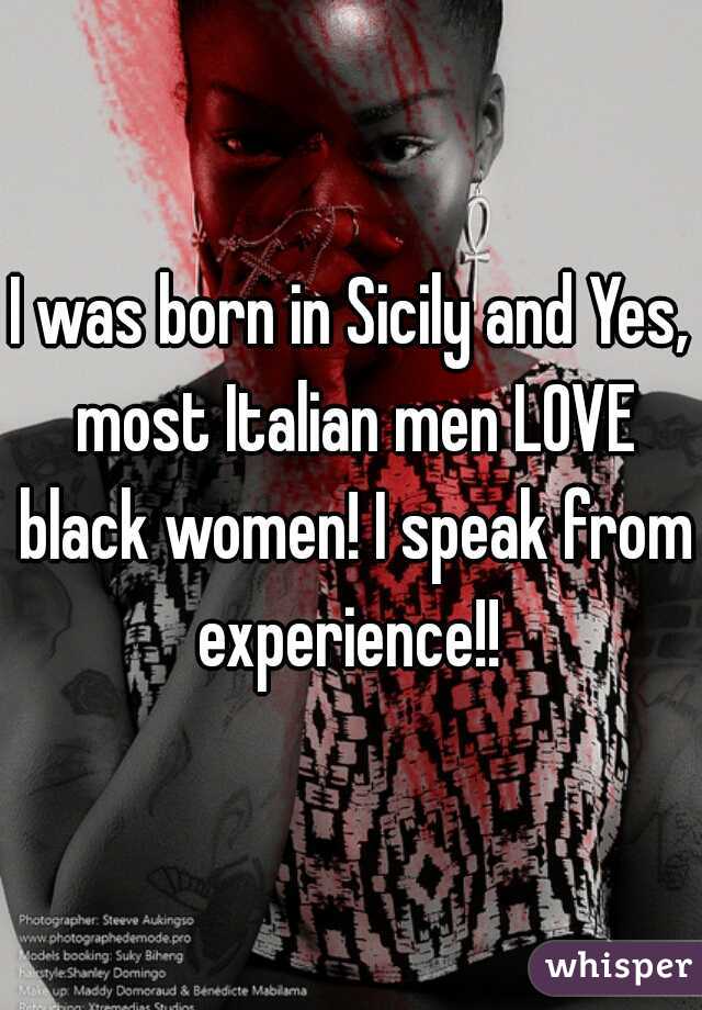 I was born in Sicily and Yes, most Italian men LOVE black women! I speak from experience!! 