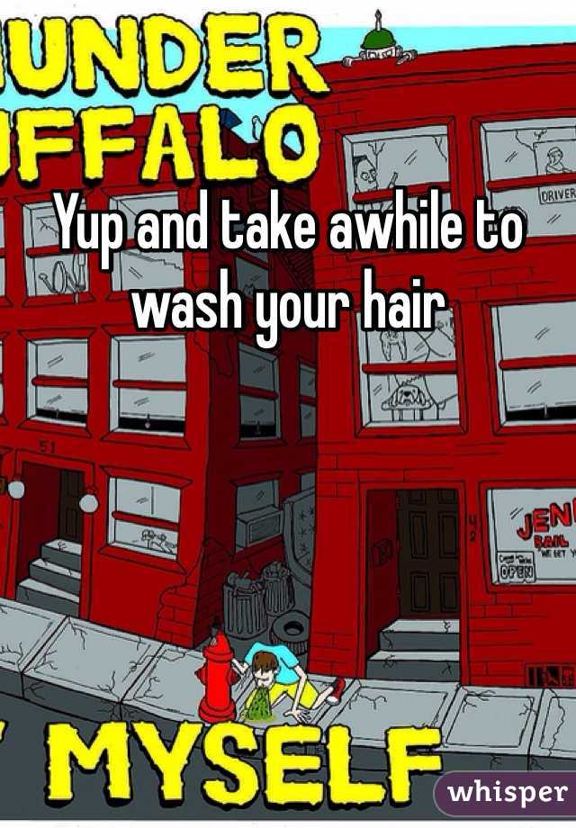 Yup and take awhile to wash your hair 