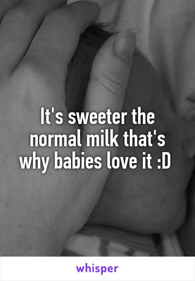 It's sweeter the normal milk that's why babies love it :D 