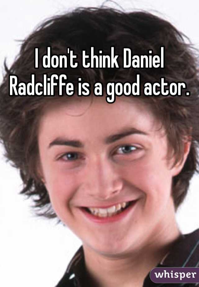 I don't think Daniel Radcliffe is a good actor.