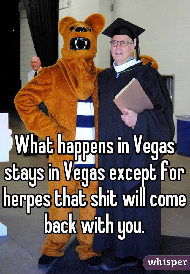 What happens in Vegas stays in Vegas except for herpes that shit will come back with you.