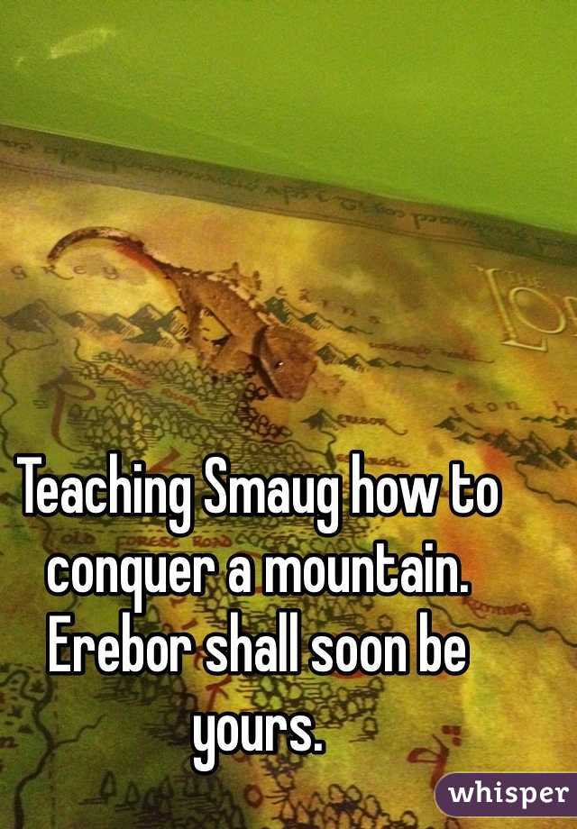 Teaching Smaug how to conquer a mountain. Erebor shall soon be yours.