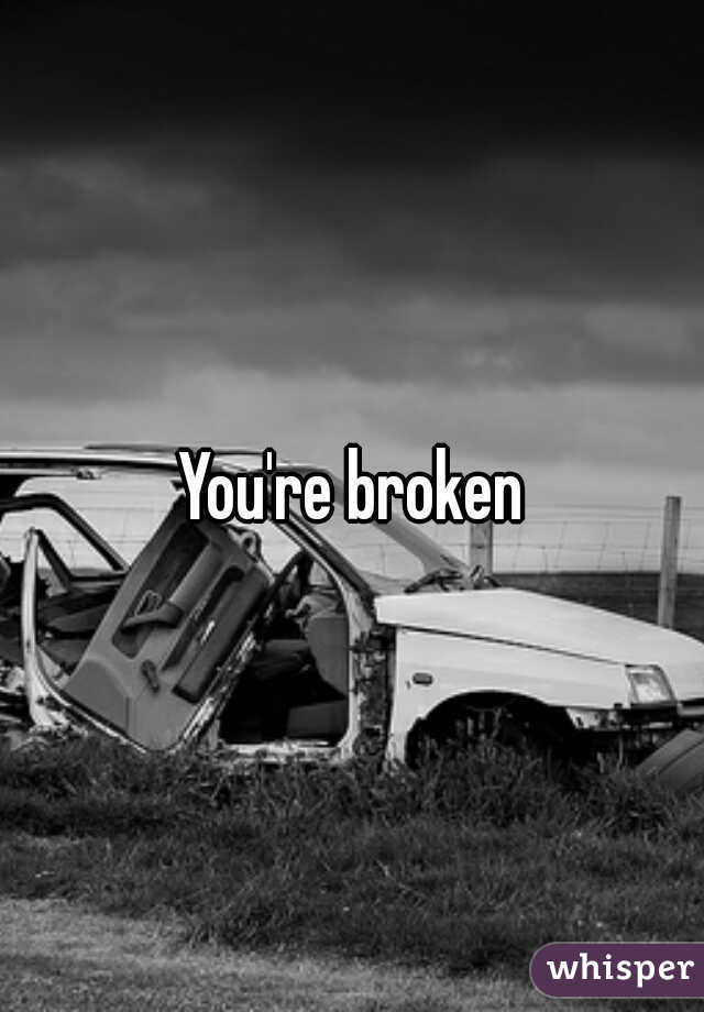 You're broken
