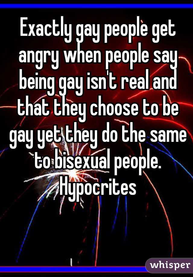 Exactly gay people get angry when people say being gay isn't real and that they choose to be gay yet they do the same to bisexual people. Hypocrites 