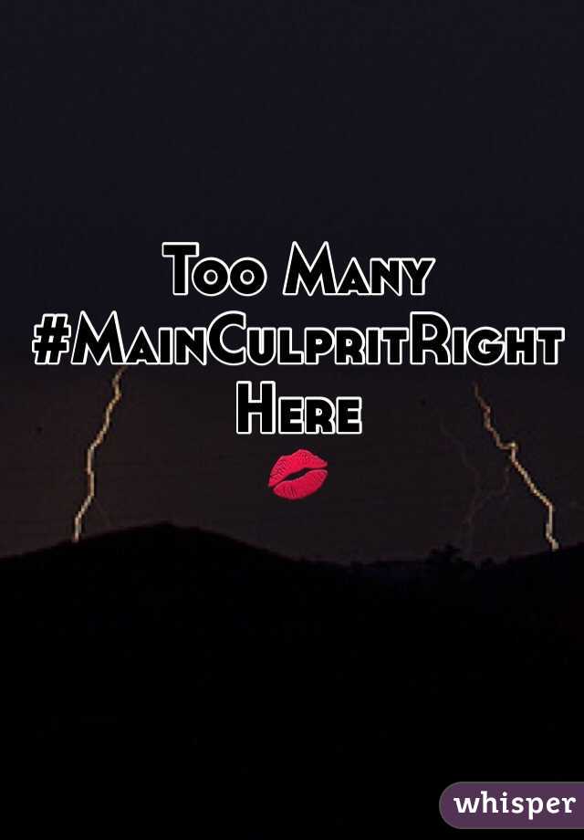 Too Many
#MainCulpritRightHere
💋
