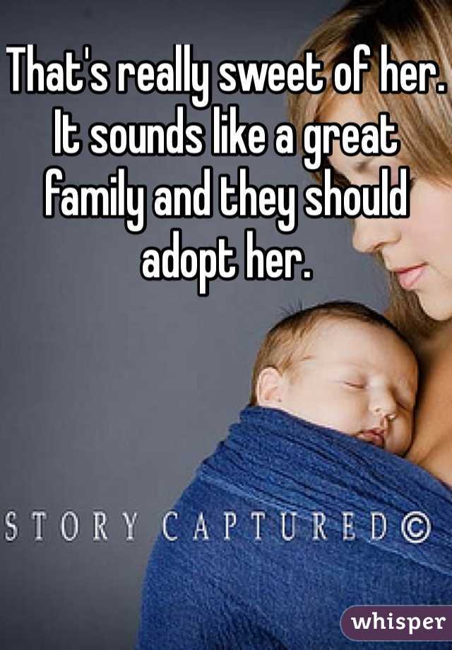 That's really sweet of her. It sounds like a great family and they should adopt her.