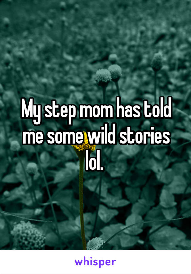 My step mom has told me some wild stories lol. 