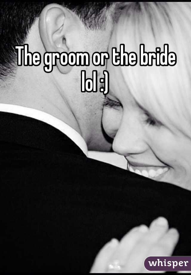 The groom or the bride lol :)