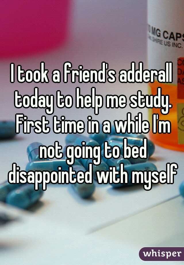 I took a friend's adderall today to help me study. First time in a while I'm not going to bed disappointed with myself