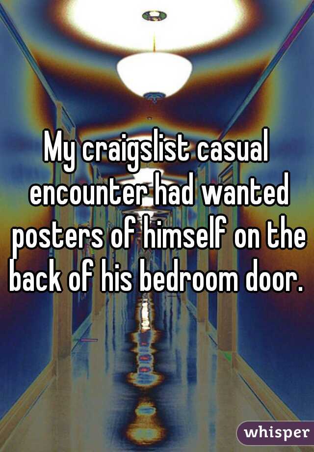 My craigslist casual encounter had wanted posters of himself on the back of his bedroom door. 